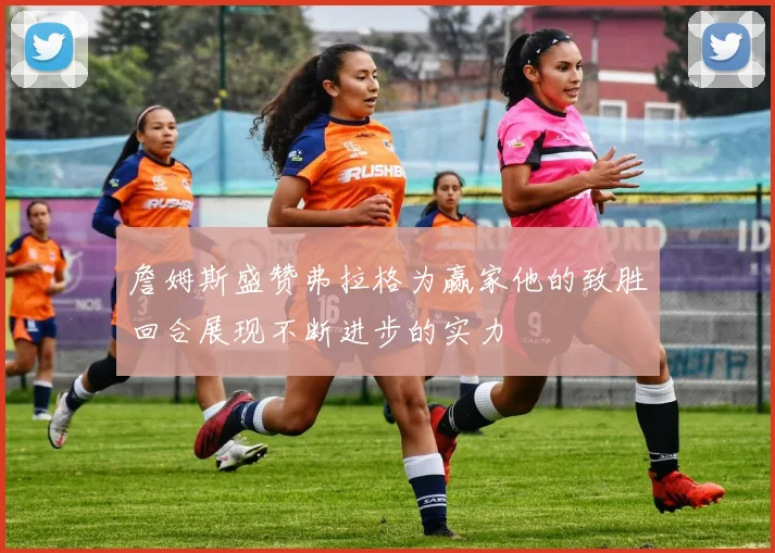 詹姆斯盛赞弗拉格为赢家他的致胜回合展现不断进步的实力
