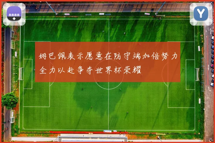 姆巴佩表示愿意在防守端加倍努力全力以赴争夺世界杯荣耀