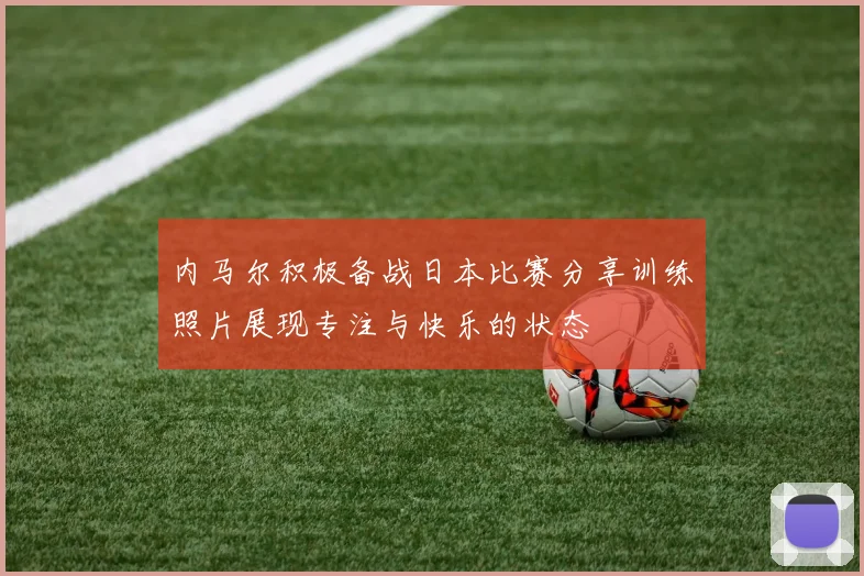 内马尔积极备战日本比赛分享训练照片展现专注与快乐的状态