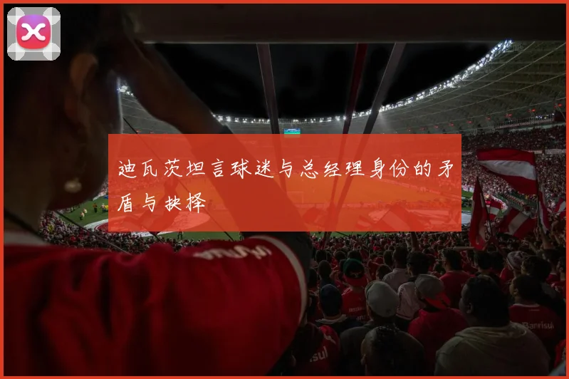 迪瓦茨坦言球迷与总经理身份的矛盾与抉择