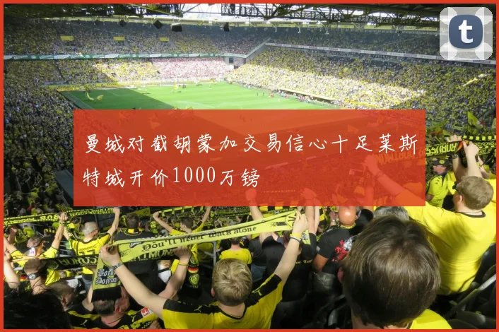 曼城对截胡蒙加交易信心十足莱斯特城开价1000万镑