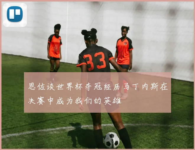 恩佐谈世界杯夺冠经历马丁内斯在决赛中成为我们的英雄