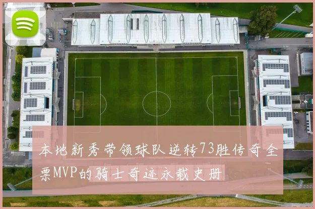 本地新秀带领球队逆转73胜传奇全票MVP的骑士奇迹永载史册