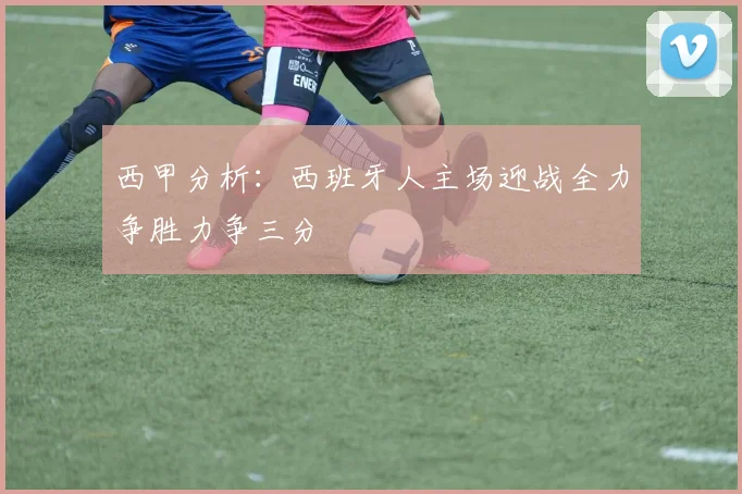 西甲分析：西班牙人主场迎战全力争胜力争三分