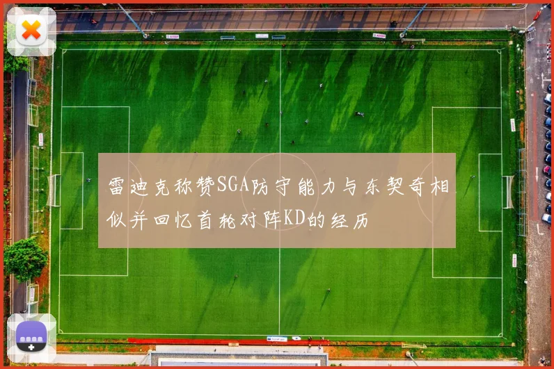 雷迪克称赞SGA防守能力与东契奇相似并回忆首轮对阵KD的经历