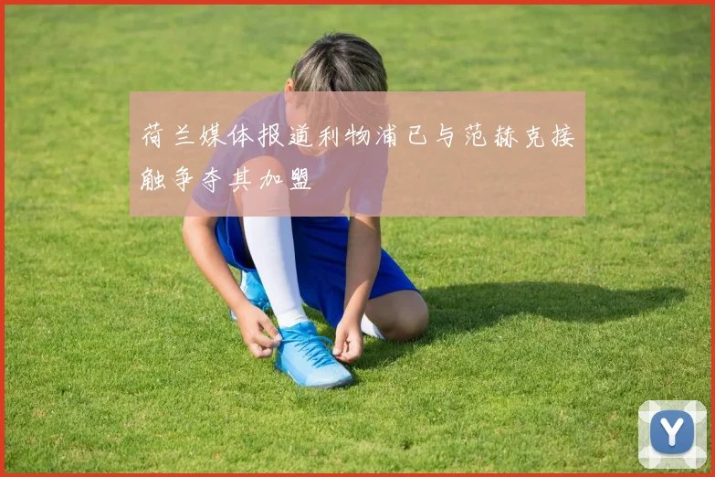 荷兰媒体报道利物浦已与范赫克接触争夺其加盟