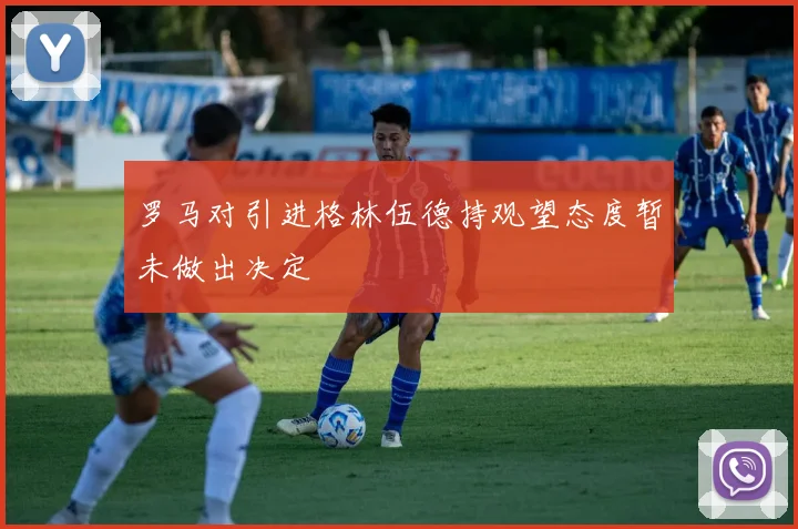罗马对引进格林伍德持观望态度暂未做出决定