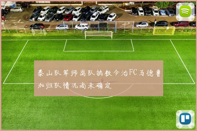 泰山队军师离队执教今治FC马德鲁加归队情况尚未确定