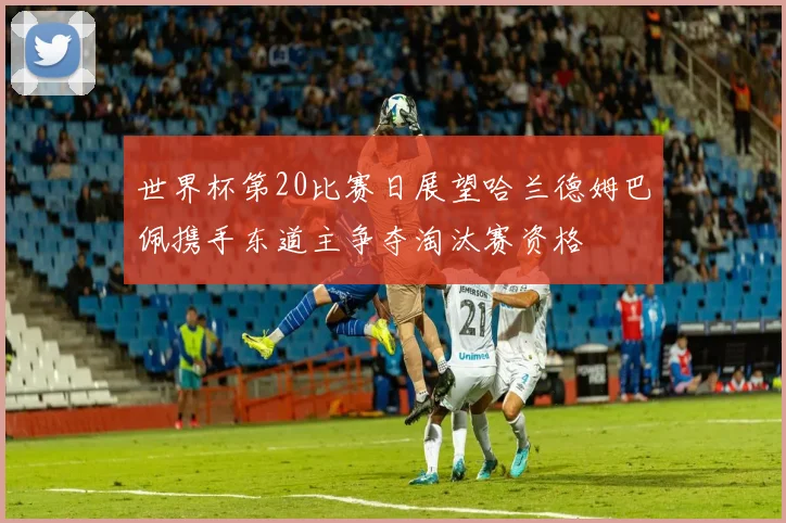 世界杯第20比赛日展望哈兰德姆巴佩携手东道主争夺淘汰赛资格