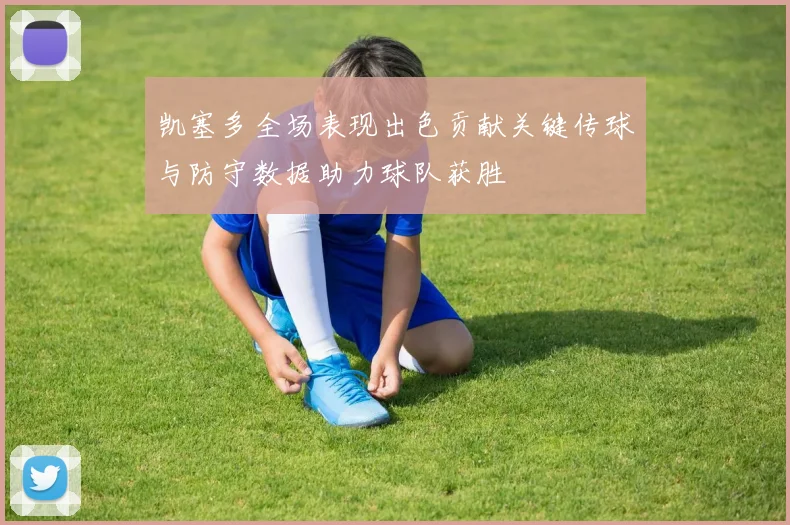 凯塞多全场表现出色贡献关键传球与防守数据助力球队获胜