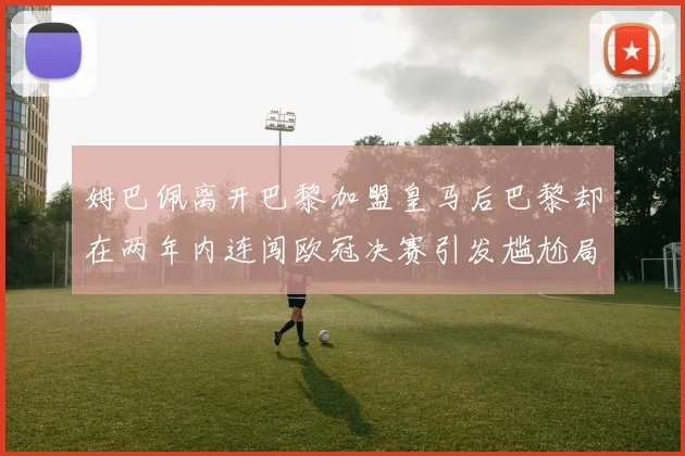姆巴佩离开巴黎加盟皇马后巴黎却在两年内连闯欧冠决赛引发尴尬局面