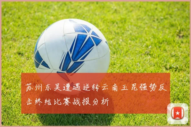 苏州东吴遭遇逆转云南玉昆强势反击终结比赛战报分析