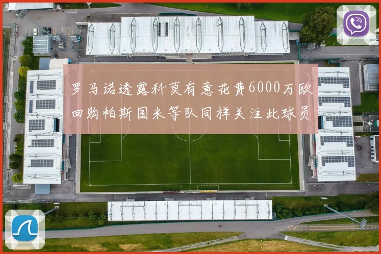 罗马诺透露科莫有意花费6000万欧回购帕斯国米等队同样关注此球员